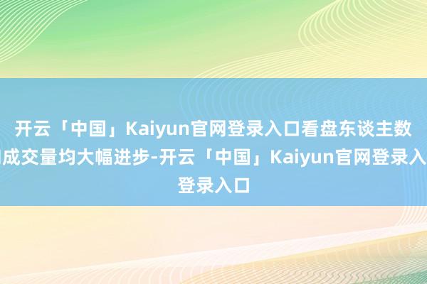 开云「中国」Kaiyun官网登录入口看盘东谈主数和成交量均大幅进步-开云「中国」Kaiyun官网登录入口