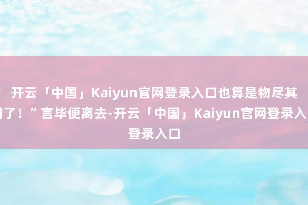 开云「中国」Kaiyun官网登录入口也算是物尽其用了！”言毕便离去-开云「中国」Kaiyun官网登录入口