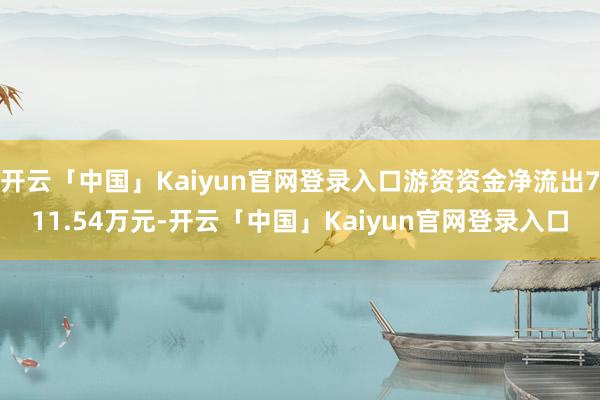 开云「中国」Kaiyun官网登录入口游资资金净流出711.54万元-开云「中国」Kaiyun官网登录入口