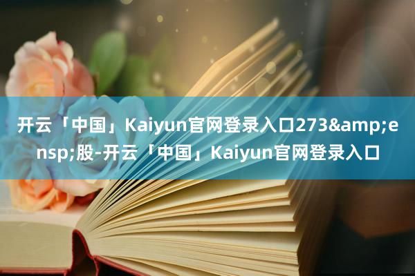 开云「中国」Kaiyun官网登录入口273&ensp;股-开云「中国」Kaiyun官网登录入口