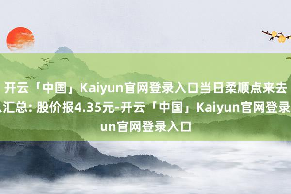 开云「中国」Kaiyun官网登录入口当日柔顺点来去信息汇总: 股价报4.35元-开云「中国」Kaiyun官网登录入口