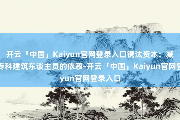 开云「中国」Kaiyun官网登录入口镌汰资本：减少了对专科建筑东谈主员的依赖-开云「中国」Kaiyun官网登录入口