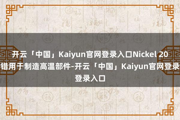 开云「中国」Kaiyun官网登录入口Nickel 201 不错用于制造高温部件-开云「中国」Kaiyun官网登录入口