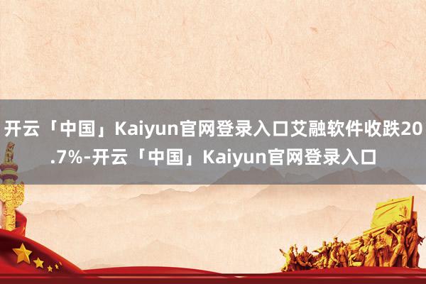 开云「中国」Kaiyun官网登录入口艾融软件收跌20.7%-开云「中国」Kaiyun官网登录入口