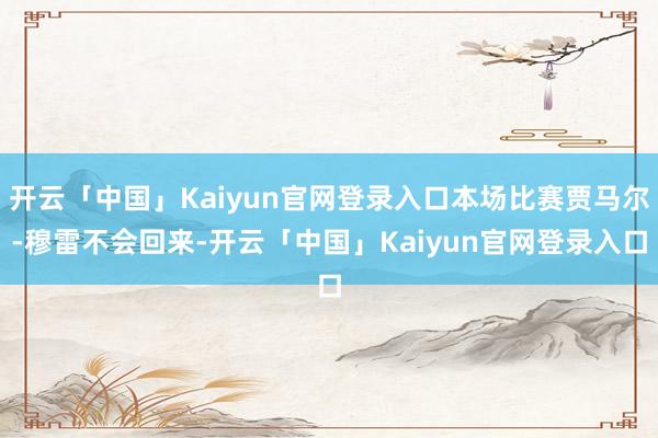 开云「中国」Kaiyun官网登录入口本场比赛贾马尔-穆雷不会回来-开云「中国」Kaiyun官网登录入口