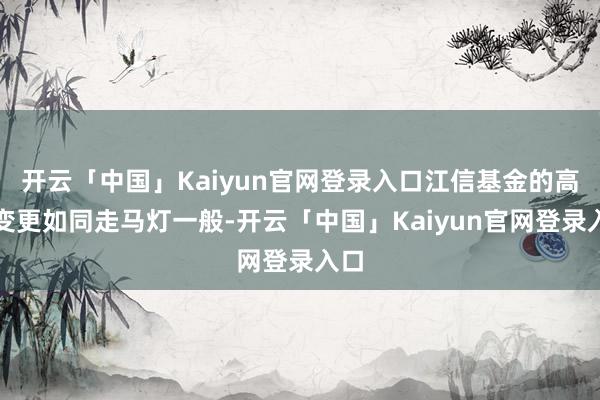 开云「中国」Kaiyun官网登录入口江信基金的高管变更如同走马灯一般-开云「中国」Kaiyun官网登录入口