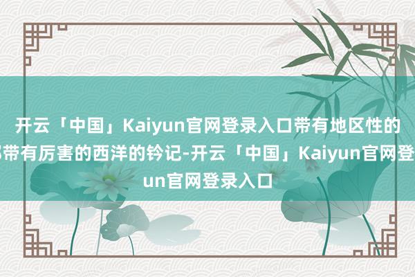 开云「中国」Kaiyun官网登录入口带有地区性的科学都带有厉害的西洋的钤记-开云「中国」Kaiyun官网登录入口