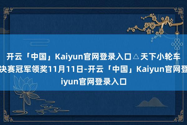 开云「中国」Kaiyun官网登录入口　　△天下小轮车联赛总决赛冠军领奖　　11月11日-开云「中国」Kaiyun官网登录入口