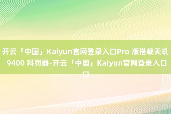 开云「中国」Kaiyun官网登录入口Pro 版搭载天玑 9400 科罚器-开云「中国」Kaiyun官网登录入口