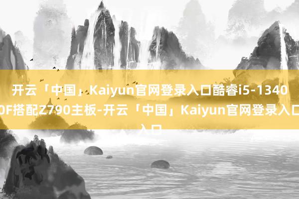 开云「中国」Kaiyun官网登录入口酷睿i5-13400F搭配Z790主板-开云「中国」Kaiyun官网登录入口