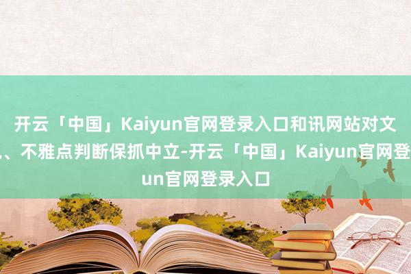 开云「中国」Kaiyun官网登录入口和讯网站对文中述说、不雅点判断保抓中立-开云「中国」Kaiyun官网登录入口